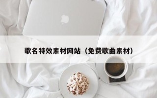 范县歌名特效素材网站（免费歌曲素材）